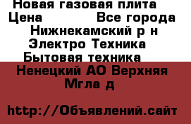 Новая газовая плита  › Цена ­ 4 500 - Все города, Нижнекамский р-н Электро-Техника » Бытовая техника   . Ненецкий АО,Верхняя Мгла д.